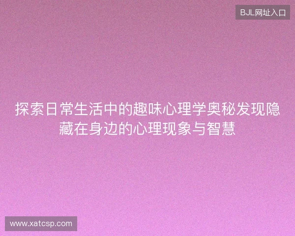 探索日常生活中的趣味心理学奥秘发现隐藏在身边的心理现象与智慧